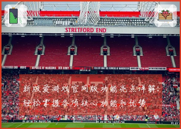 新版爱游戏官网版功能亮点详解：轻松掌握各项核心功能和优势
