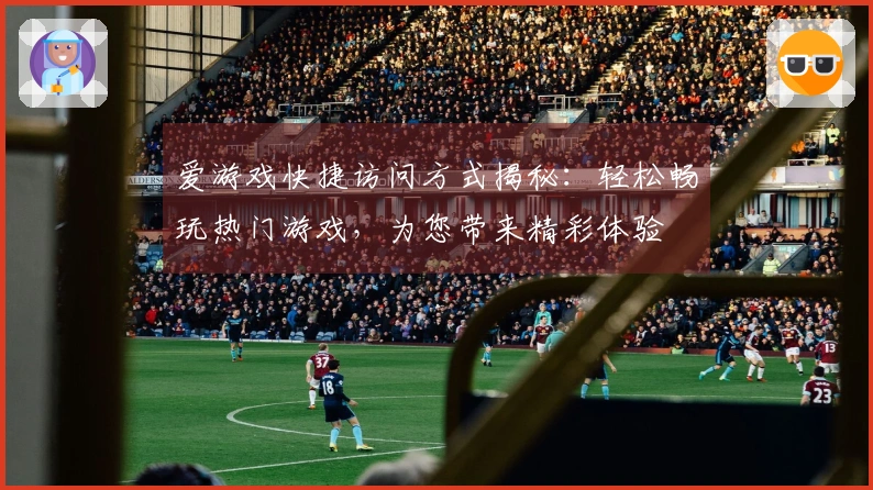 爱游戏快捷访问方式揭秘：轻松畅玩热门游戏，为您带来精彩体验