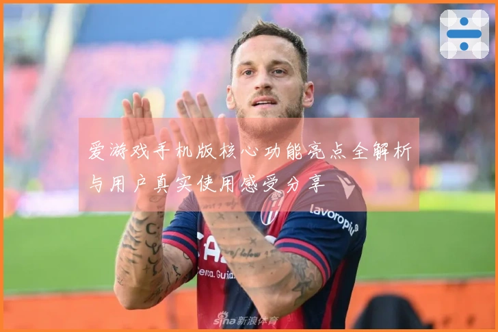 爱游戏手机版核心功能亮点全解析与用户真实使用感受分享