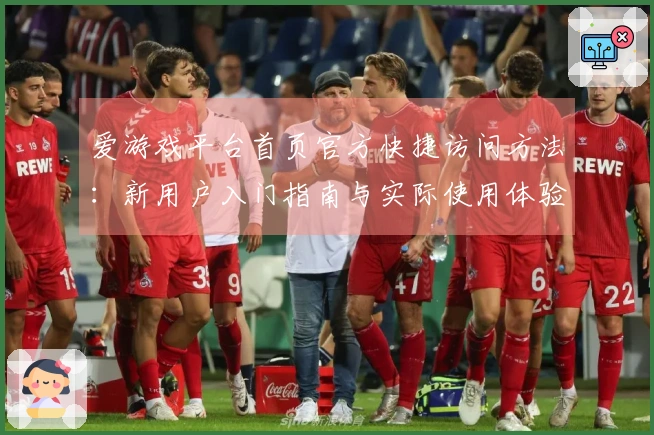 爱游戏平台首页官方快捷访问方法：新用户入门指南与实际使用体验分享
