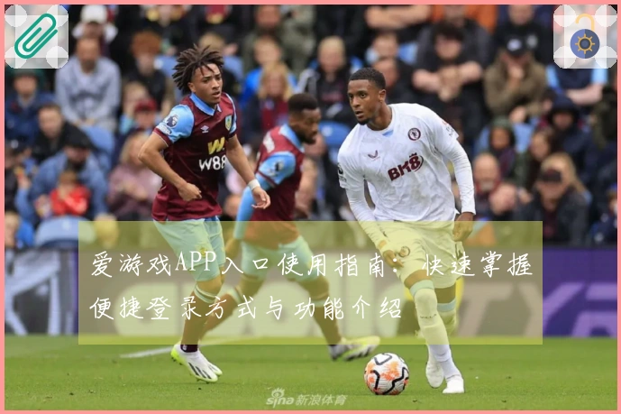 爱游戏APP入口使用指南：快速掌握便捷登录方式与功能介绍