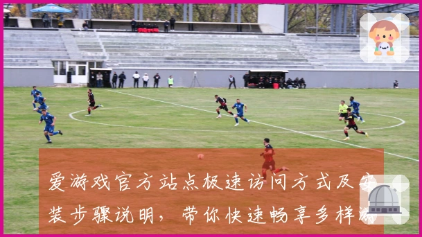 爱游戏官方站点极速访问方式及安装步骤说明，带你快速畅享多样游戏体验