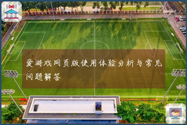 爱游戏网页版使用体验分析与常见问题解答